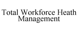 TOTAL WORKFORCE HEATH MANAGEMENT trademark