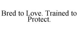 BRED TO LOVE. TRAINED TO PROTECT. trademark