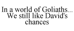 IN A WORLD OF GOLIATHS... WE STILL LIKE DAVID'S CHANCES trademark