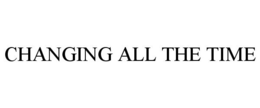 CHANGING ALL THE TIME trademark