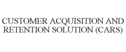 CUSTOMER ACQUISITION AND RETENTION SOLUTION (CARS) trademark