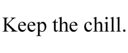 KEEP THE CHILL. trademark