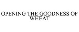 OPENING THE GOODNESS OF WHEAT trademark