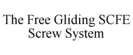 THE FREE GLIDING SCFE SCREW SYSTEM trademark