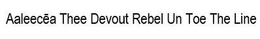 AALEECEA THEE DEVOUT REBEL UN TOE THE LINE trademark