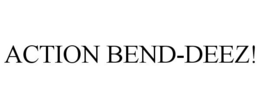 ACTION BEND-DEEZ! trademark