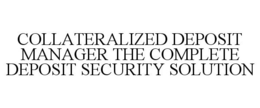 COLLATERALIZED DEPOSIT MANAGER THE COMPLETE DEPOSIT SECURITY SOLUTION trademark