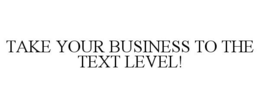 TAKE YOUR BUSINESS TO THE TEXT LEVEL! trademark