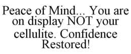 PEACE OF MIND... YOU ARE ON DISPLAY NOT YOUR CELLULITE. CONFIDENCE RESTORED! trademark
