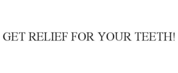 GET RELIEF FOR YOUR TEETH! trademark