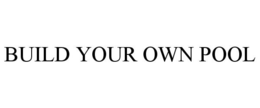 BUILD YOUR OWN POOL trademark