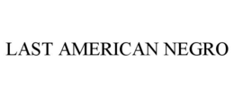 LAST AMERICAN NEGRO trademark