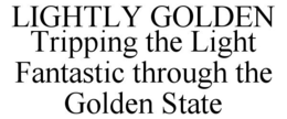 LIGHTLY GOLDEN TRIPPING THE LIGHT FANTASTIC THROUGH THE GOLDEN STATE trademark