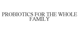 PROBIOTICS FOR THE WHOLE FAMILY trademark