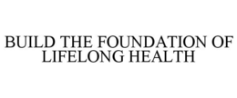 BUILD THE FOUNDATION OF LIFELONG HEALTH trademark