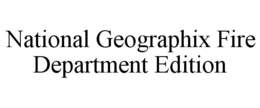 NATIONAL GEOGRAPHIX FIRE DEPARTMENT EDITION trademark