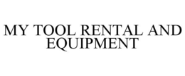 MY TOOL RENTAL AND EQUIPMENT trademark