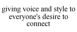 GIVING VOICE AND STYLE TO EVERYONE'S DESIRE TO CONNECT trademark
