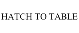 HATCH TO TABLE trademark