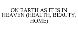 ON EARTH AS IT IS IN HEAVEN (HEALTH, BEAUTY, HOME) trademark