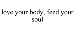 LOVE YOUR BODY, FEED YOUR SOUL trademark