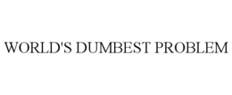 WORLD'S DUMBEST PROBLEM trademark