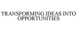 TRANSFORMING IDEAS INTO OPPORTUNITIES trademark