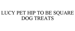 LUCY PET HIP TO BE SQUARE DOG TREATS trademark