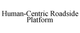 HUMAN-CENTRIC ROADSIDE PLATFORM trademark