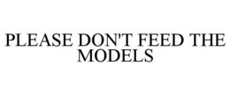 PLEASE DON'T FEED THE MODELS trademark