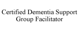 CERTIFIED DEMENTIA SUPPORT GROUP FACILITATOR trademark