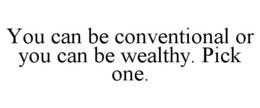 YOU CAN BE CONVENTIONAL OR YOU CAN BE WEALTHY. PICK ONE. trademark