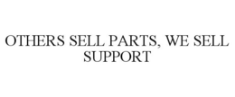 OTHERS SELL PARTS, WE SELL SUPPORT trademark