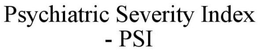 PSYCHIATRIC SEVERITY INDEX - PSI trademark