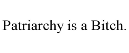 PATRIARCHY IS A BITCH. trademark