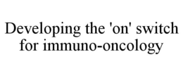 DEVELOPING THE 'ON' SWITCH FOR IMMUNO-ONCOLOGY trademark