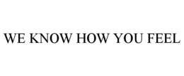 WE KNOW HOW YOU FEEL trademark