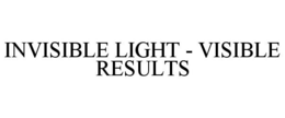 INVISIBLE LIGHT - VISIBLE RESULTS trademark