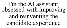 I'M THE AI ASSISTANT OBSESSED WITH IMPROVING AND REINVENTING THE CANDIDATE EXPERIENCE trademark