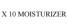 X 10 MOISTURIZER trademark