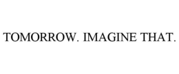 TOMORROW. IMAGINE THAT. trademark