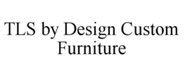 TLS BY DESIGN CUSTOM FURNITURE trademark