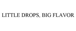 LITTLE DROPS, BIG FLAVOR trademark