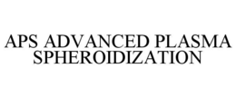 APS ADVANCED PLASMA SPHEROIDIZATION trademark