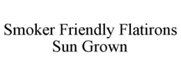 SMOKER FRIENDLY FLATIRONS SUN GROWN trademark