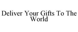 DELIVER YOUR GIFTS TO THE WORLD trademark