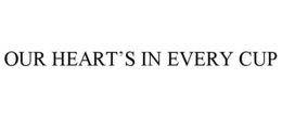 OUR HEART'S IN EVERY CUP trademark