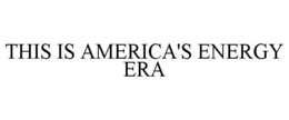 THIS IS AMERICA'S ENERGY ERA trademark