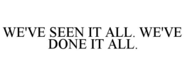 WE'VE SEEN IT ALL. WE'VE DONE IT ALL. trademark