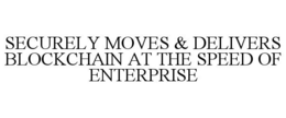 SECURELY MOVES & DELIVERS BLOCKCHAIN ATTHE SPEED OF ENTERPRISE trademark